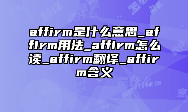 affirm是什么意思_affirm用法_affirm怎么读_affirm翻译_affirm含义