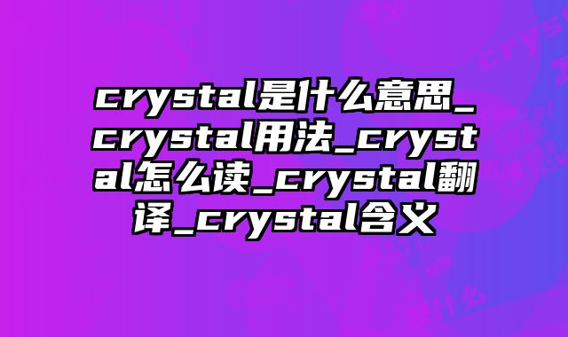 crystal是什么意思_crystal用法_crystal怎么读_crystal翻译_crystal含义