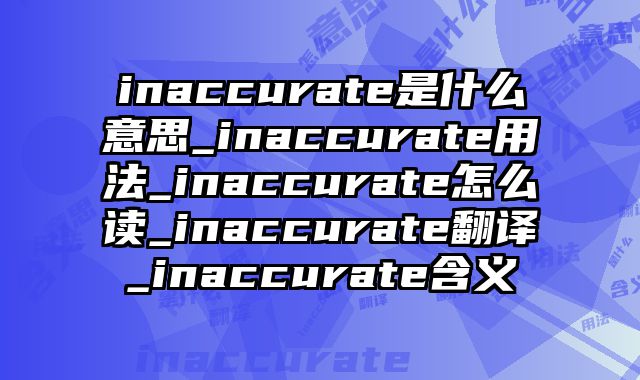 inaccurate是什么意思_inaccurate用法_inaccurate怎么读_inaccurate翻译_inaccurate含义