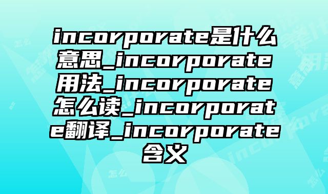 incorporate是什么意思_incorporate用法_incorporate怎么读_incorporate翻译_incorporate含义
