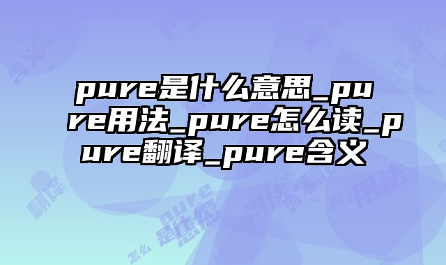 pure是什么意思_pure用法_pure怎么读_pure翻译_pure含义