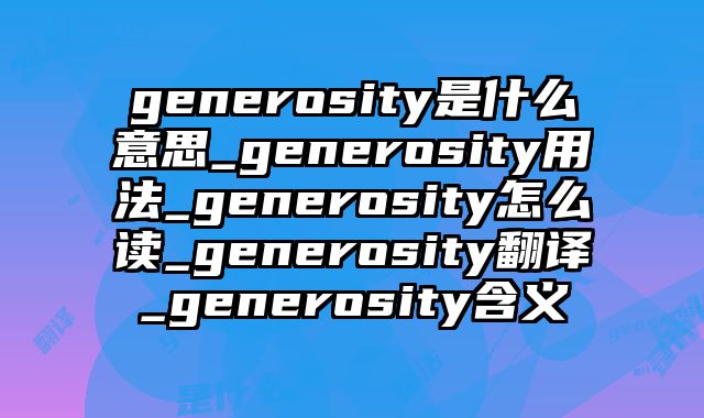 generosity是什么意思_generosity用法_generosity怎么读_generosity翻译_generosity含义