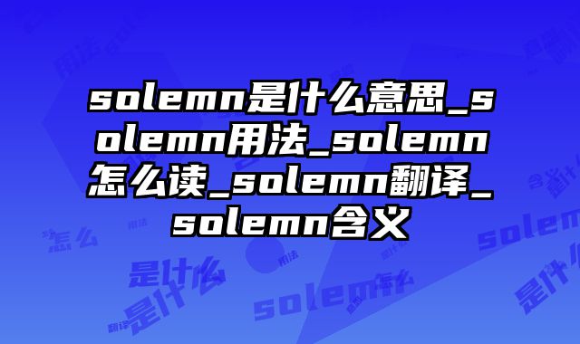solemn是什么意思_solemn用法_solemn怎么读_solemn翻译_solemn含义