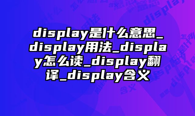 display是什么意思_display用法_display怎么读_display翻译_display含义