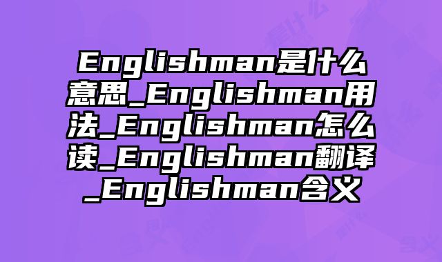Englishman是什么意思_Englishman用法_Englishman怎么读_Englishman翻译_Englishman含义