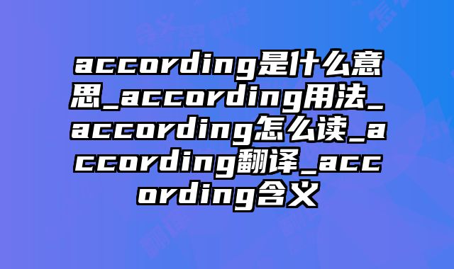 according是什么意思_according用法_according怎么读_according翻译_according含义