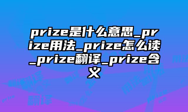 prize是什么意思_prize用法_prize怎么读_prize翻译_prize含义