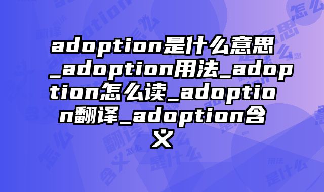 adoption是什么意思_adoption用法_adoption怎么读_adoption翻译_adoption含义
