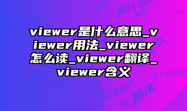 viewer是什么意思_viewer用法_viewer怎么读_viewer翻译_viewer含义