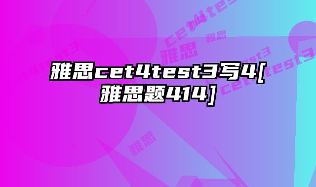 雅思cet4test3写4[雅思题414]