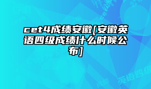 cet4成绩安徽[安徽英语四级成绩什么时候公布]