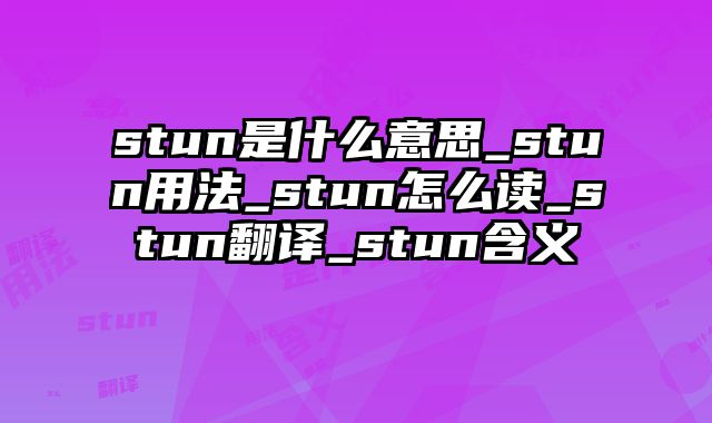stun是什么意思_stun用法_stun怎么读_stun翻译_stun含义