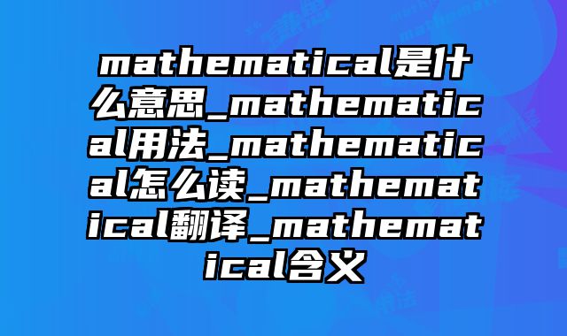 mathematical是什么意思_mathematical用法_mathematical怎么读_mathematical翻译_mathematical含义