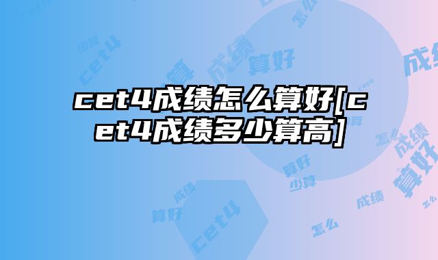 cet4成绩怎么算好[cet4成绩多少算高]