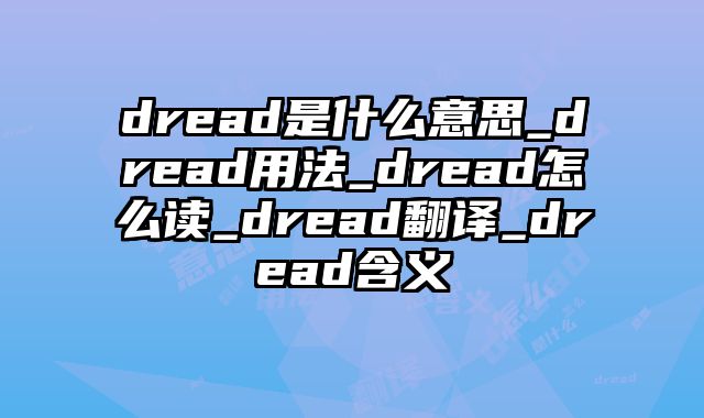 dread是什么意思_dread用法_dread怎么读_dread翻译_dread含义
