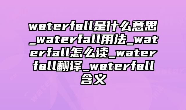waterfall是什么意思_waterfall用法_waterfall怎么读_waterfall翻译_waterfall含义
