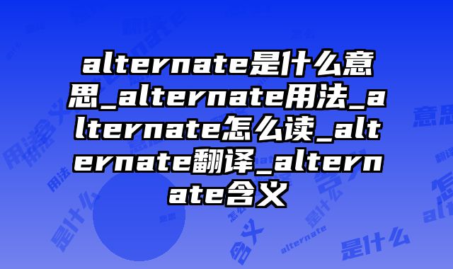 alternate是什么意思_alternate用法_alternate怎么读_alternate翻译_alternate含义
