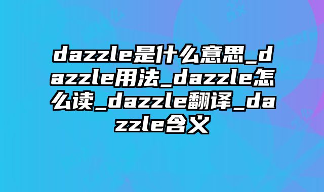 dazzle是什么意思_dazzle用法_dazzle怎么读_dazzle翻译_dazzle含义
