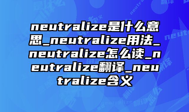 neutralize是什么意思_neutralize用法_neutralize怎么读_neutralize翻译_neutralize含义
