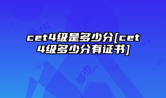 cet4级是多少分[cet4级多少分有证书]
