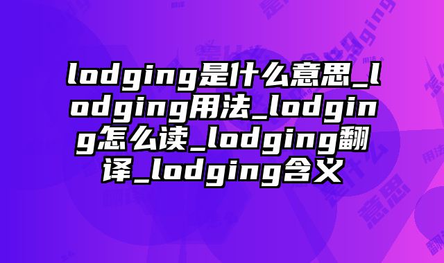 lodging是什么意思_lodging用法_lodging怎么读_lodging翻译_lodging含义