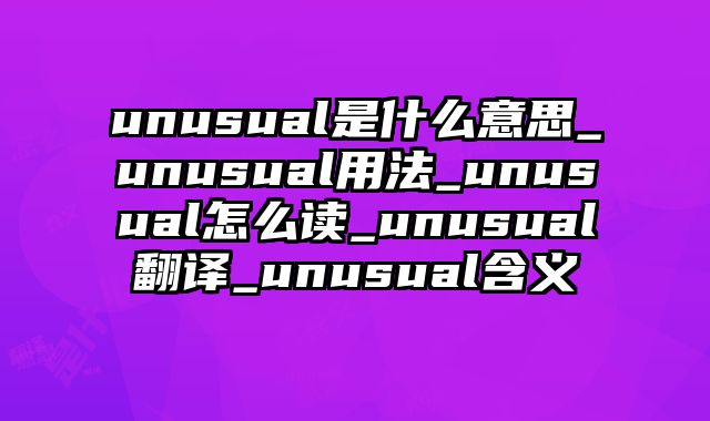 unusual是什么意思_unusual用法_unusual怎么读_unusual翻译_unusual含义