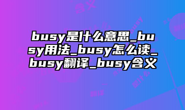 busy是什么意思_busy用法_busy怎么读_busy翻译_busy含义
