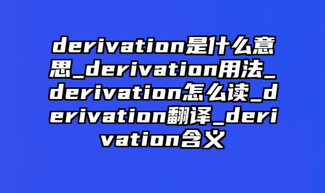 derivation是什么意思_derivation用法_derivation怎么读_derivation翻译_derivation含义