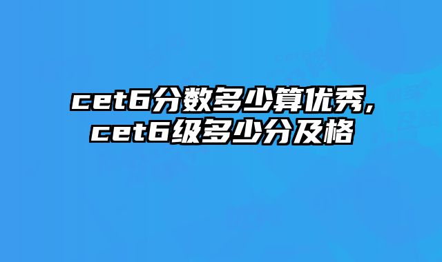 cet6分数多少算优秀,cet6级多少分及格