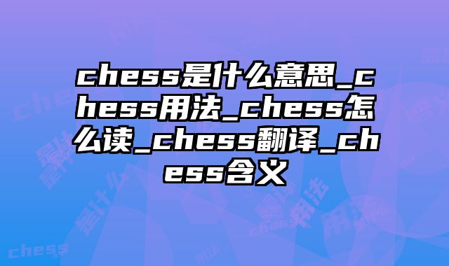 chess是什么意思_chess用法_chess怎么读_chess翻译_chess含义