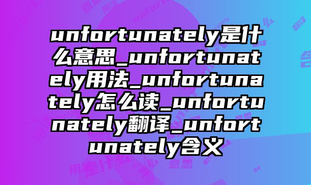 unfortunately是什么意思_unfortunately用法_unfortunately怎么读_unfortunately翻译_unfortunately含义