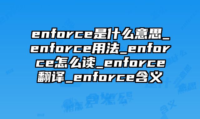 enforce是什么意思_enforce用法_enforce怎么读_enforce翻译_enforce含义