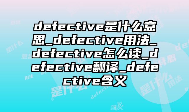 defective是什么意思_defective用法_defective怎么读_defective翻译_defective含义