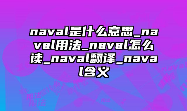naval是什么意思_naval用法_naval怎么读_naval翻译_naval含义