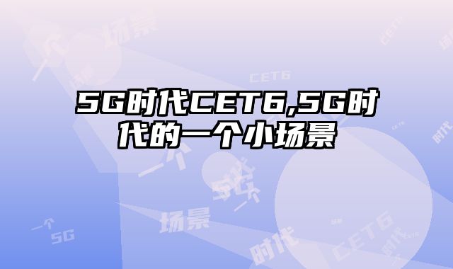 5G时代CET6,5G时代的一个小场景