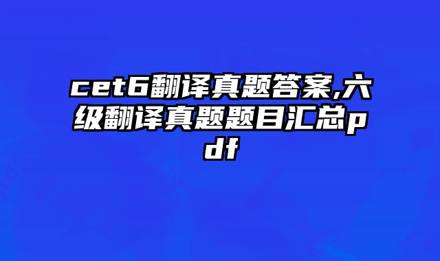 cet6翻译真题答案,六级翻译真题题目汇总pdf