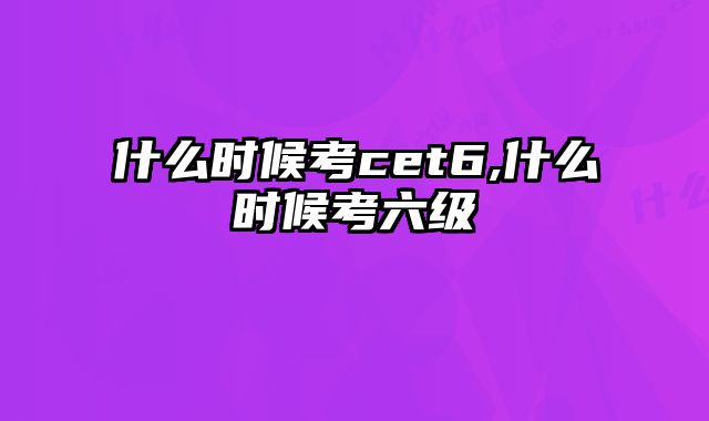 什么时候考cet6,什么时候考六级