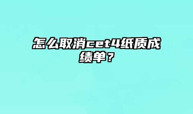 怎么取消cet4纸质成绩单？