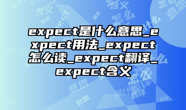 expect是什么意思_expect用法_expect怎么读_expect翻译_expect含义