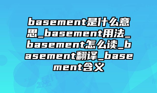 basement是什么意思_basement用法_basement怎么读_basement翻译_basement含义