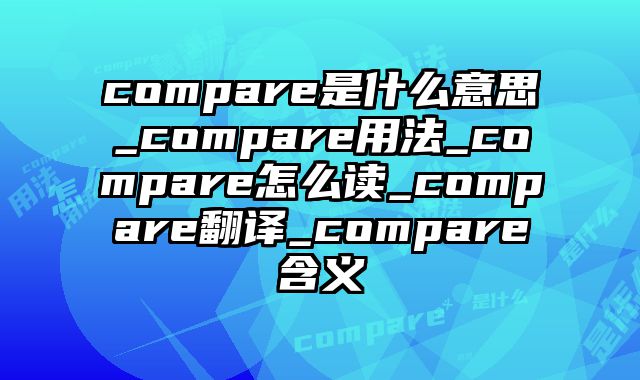 compare是什么意思_compare用法_compare怎么读_compare翻译_compare含义
