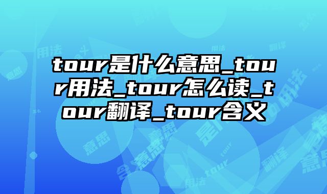tour是什么意思_tour用法_tour怎么读_tour翻译_tour含义
