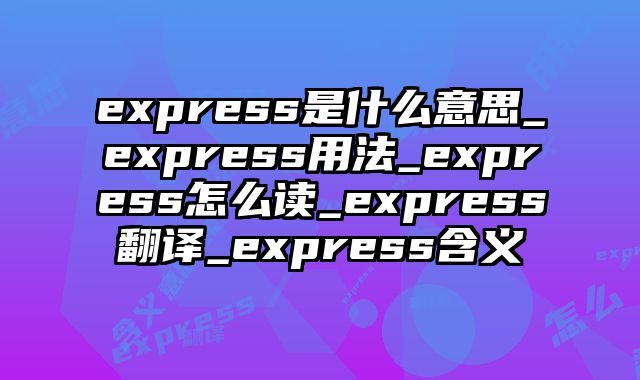 express是什么意思_express用法_express怎么读_express翻译_express含义