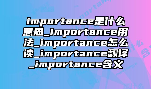 importance是什么意思_importance用法_importance怎么读_importance翻译_importance含义