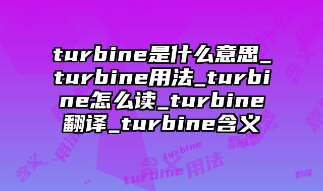turbine是什么意思_turbine用法_turbine怎么读_turbine翻译_turbine含义