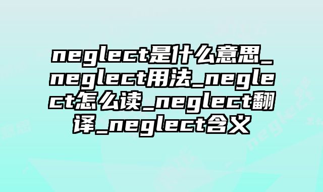 neglect是什么意思_neglect用法_neglect怎么读_neglect翻译_neglect含义