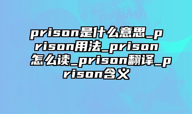 prison是什么意思_prison用法_prison怎么读_prison翻译_prison含义