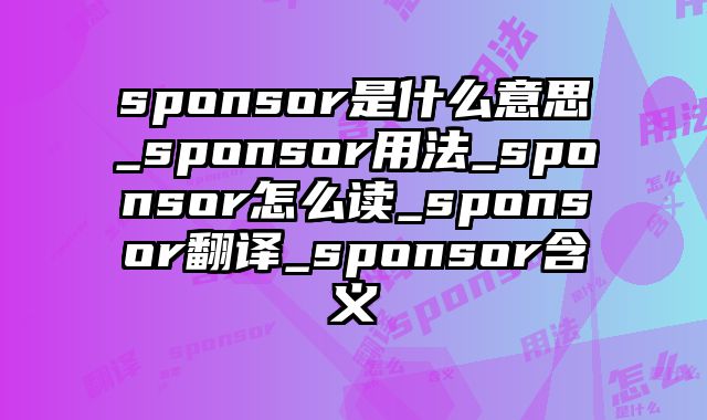 sponsor是什么意思_sponsor用法_sponsor怎么读_sponsor翻译_sponsor含义