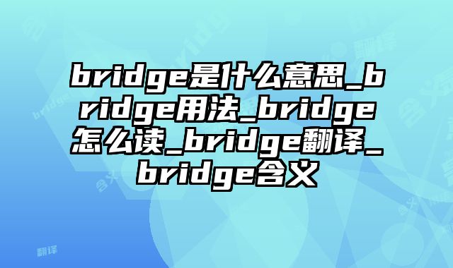 bridge是什么意思_bridge用法_bridge怎么读_bridge翻译_bridge含义