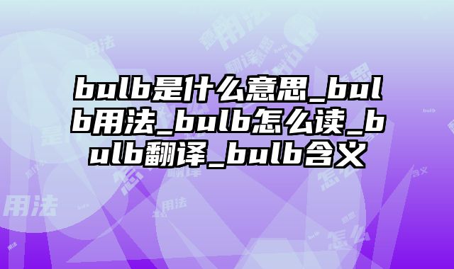 bulb是什么意思_bulb用法_bulb怎么读_bulb翻译_bulb含义